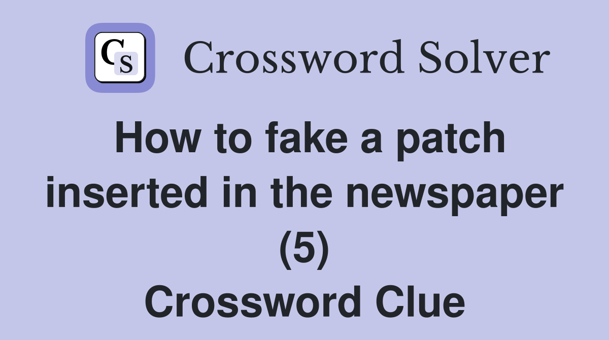How to fake a patch inserted in the newspaper (5) Crossword Clue